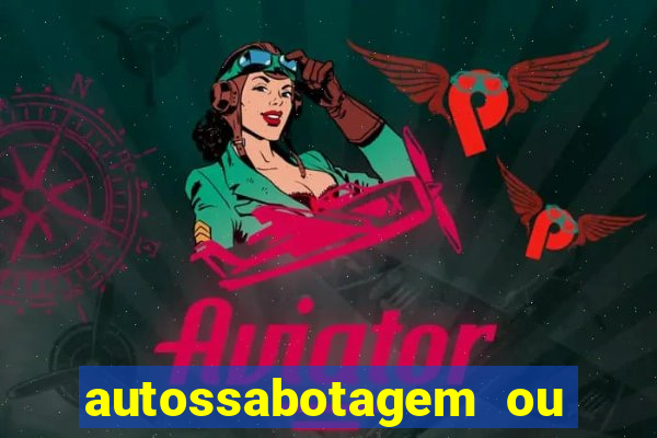 autossabotagem ou auto sabotagem